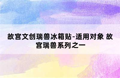 故宫文创瑞兽冰箱贴-适用对象 故宫瑞兽系列之一